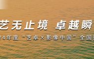 藝無止境 卓越瞬間 2024年度“藝卓×影像中國”全國攝影展